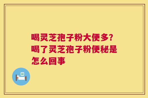 喝灵芝孢子粉大便多？喝了灵芝孢子粉便秘是怎么回事  第1张