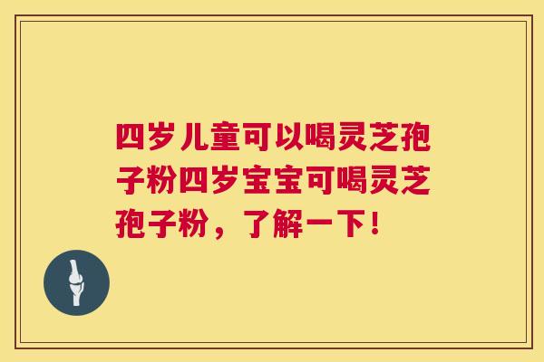 四岁儿童可以喝灵芝孢子粉四岁宝宝可喝灵芝孢子粉,了解一下! 第1张 四岁儿童可以喝灵芝孢子粉四岁宝宝可喝灵芝孢子粉,了解一下! 第1张