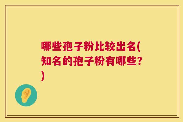 哪些孢子粉比较出名(知名的孢子粉有哪些?) 第1张 哪些孢子粉比较出名(知名的孢子粉有哪些?) 第1张