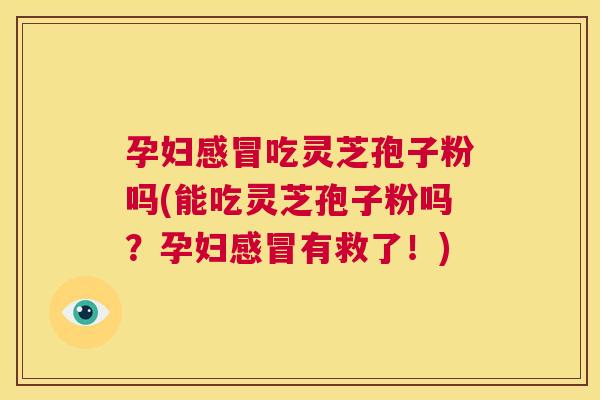 孕妇感冒吃灵芝孢子粉吗(能吃灵芝孢子粉吗?孕妇感冒有救了!) 第1张 孕妇感冒吃灵芝孢子粉吗(能吃灵芝孢子粉吗?孕妇感冒有救了!) 第1张