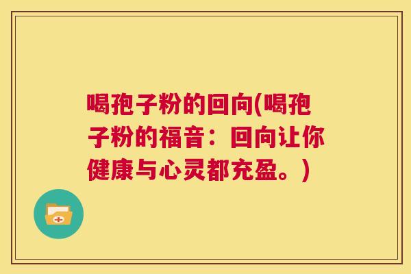 喝孢子粉的回向(喝孢子粉的福音:回向让你健康与心灵都充盈。) 第1张 喝孢子粉的回向(喝孢子粉的福音:回向让你健康与心灵都充盈。) 第1张