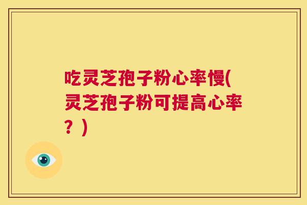 吃灵芝孢子粉心率慢(灵芝孢子粉可提高心率?) 第1张 吃灵芝孢子粉心率慢(灵芝孢子粉可提高心率?) 第1张