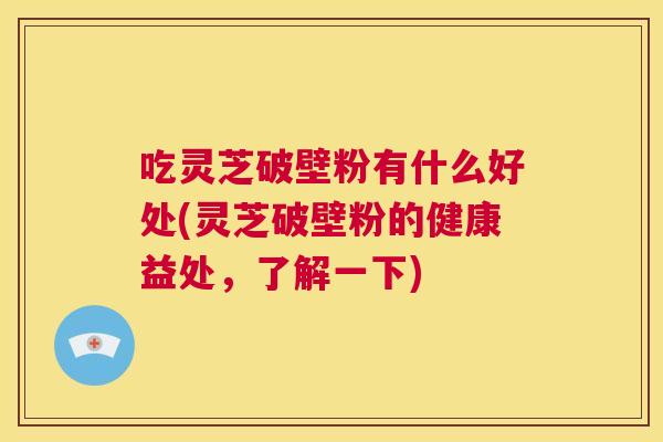 吃灵芝破壁粉有什么好处(灵芝破壁粉的健康益处,了解一下) 第1张 吃灵芝破壁粉有什么好处(灵芝破壁粉的健康益处,了解一下) 第1张
