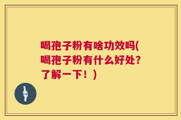 喝孢子粉有啥功效吗(喝孢子粉有什么好处?了解一下!) 第1张 喝孢子粉有啥功效吗(喝孢子粉有什么好处?了解一下!) 第1张