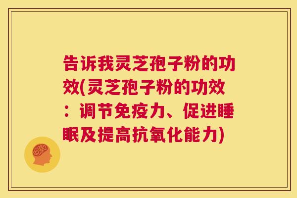 告诉我灵芝孢子粉的功效(灵芝孢子粉的功效:调节免疫力、促进睡眠及提高抗氧化能力) 第1张 告诉我灵芝孢子粉的功效(灵芝孢子粉的功效:调节免疫力、促进睡眠及提高抗氧化能力) 第1张