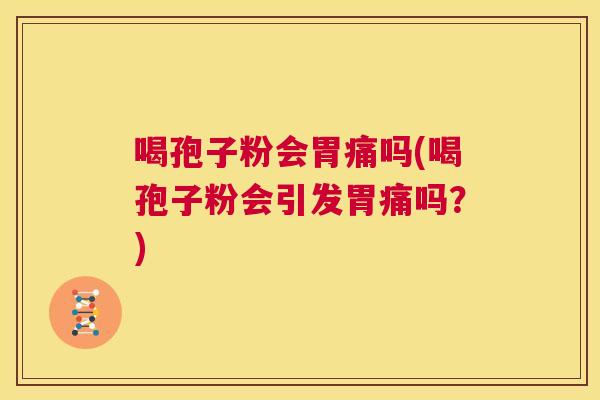 喝孢子粉会胃痛吗(喝孢子粉会引发胃痛吗？)  第1张