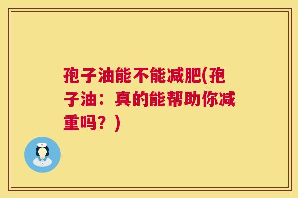 孢子油能不能减肥(孢子油:真的能帮助你减重吗?) 第1张 孢子油能不能减肥(孢子油:真的能帮助你减重吗?) 第1张
