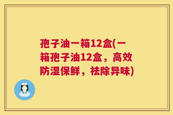 孢子油一箱12盒(一箱孢子油12盒,高效防湿保鲜,祛除异味) 第1张 孢子油一箱12盒(一箱孢子油12盒,高效防湿保鲜,祛除异味) 第1张
