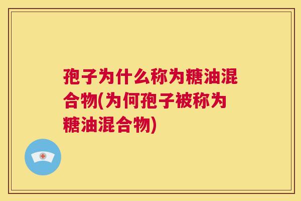 孢子为什么称为糖油混合物(为何孢子被称为糖油混合物) 第1张 孢子为什么称为糖油混合物(为何孢子被称为糖油混合物) 第1张
