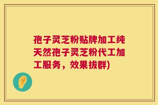 孢子灵芝粉贴牌加工纯天然孢子灵芝粉代工加工服务,效果拔群) 第1张 孢子灵芝粉贴牌加工纯天然孢子灵芝粉代工加工服务,效果拔群) 第1张