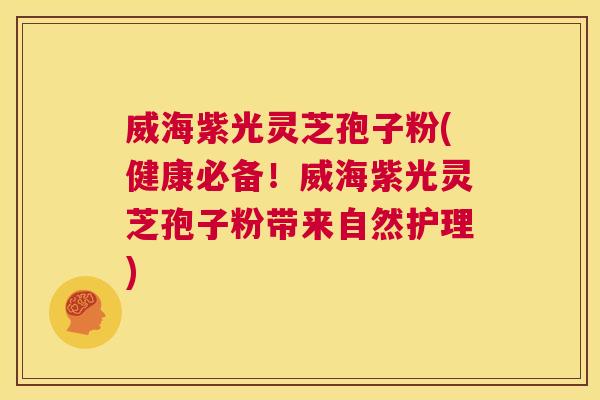 威海紫光灵芝孢子粉(健康必备!威海紫光灵芝孢子粉带来自然护理) 第1张 威海紫光灵芝孢子粉(健康必备!威海紫光灵芝孢子粉带来自然护理) 第1张