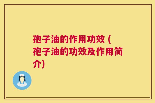 孢子油的作用功效 (孢子油的功效及作用简介)  第1张