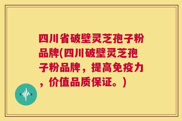 四川省破壁灵芝孢子粉品牌(四川破壁灵芝孢子粉品牌,提高免疫力,价值品质保证。) 第1张 四川省破壁灵芝孢子粉品牌(四川破壁灵芝孢子粉品牌,提高免疫力,价值品质保证。) 第1张