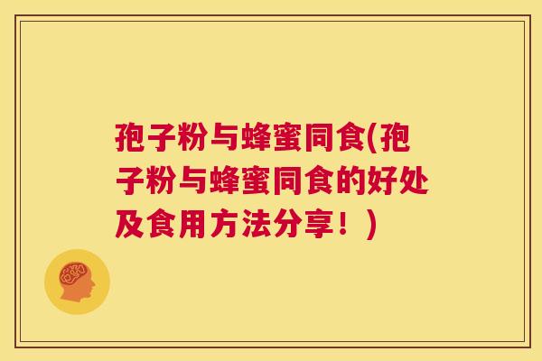 孢子粉与蜂蜜同食(孢子粉与蜂蜜同食的好处及食用方法分享!) 第1张 孢子粉与蜂蜜同食(孢子粉与蜂蜜同食的好处及食用方法分享!) 第1张