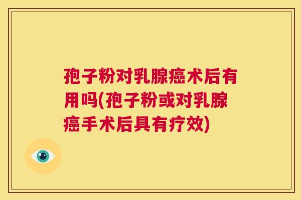 孢子粉对乳腺癌术后有用吗(孢子粉或对乳腺癌手术后具有疗效) 第1张 孢子粉对乳腺癌术后有用吗(孢子粉或对乳腺癌手术后具有疗效) 第1张