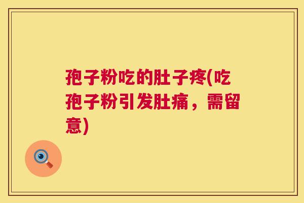 孢子粉吃的肚子疼(吃孢子粉引发肚痛，需留意)  第1张
