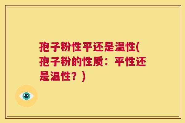 孢子粉性平还是温性(孢子粉的性质：平性还是温性？)  第1张