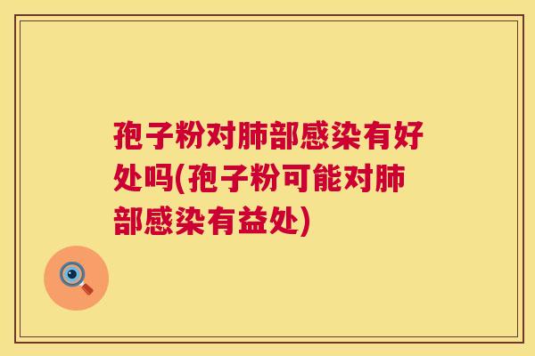 孢子粉对肺部感染有好处吗(孢子粉可能对肺部感染有益处) 第1张 孢子粉对肺部感染有好处吗(孢子粉可能对肺部感染有益处) 第1张