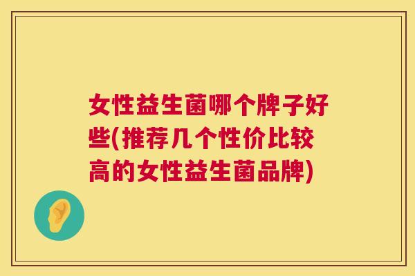 女性益生菌哪个牌子好些(推荐几个性价比较高的女性益生菌品牌) 第1张 女性益生菌哪个牌子好些(推荐几个性价比较高的女性益生菌品牌) 第1张