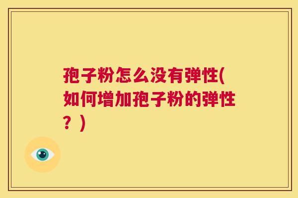 孢子粉怎么没有弹性(如何增加孢子粉的弹性？)  第1张