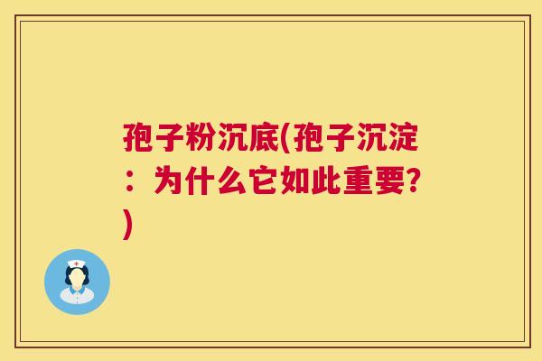 孢子粉沉底(孢子沉淀：为什么它如此重要？)  第1张