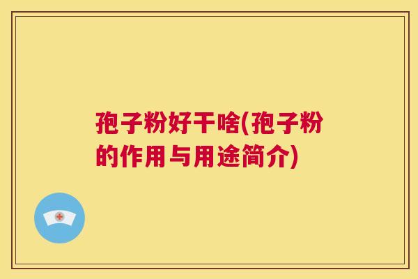 孢子粉好干啥(孢子粉的作用与用途简介)  第1张