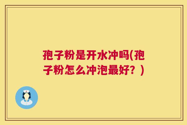孢子粉是开水冲吗(孢子粉怎么冲泡最好？)  第1张
