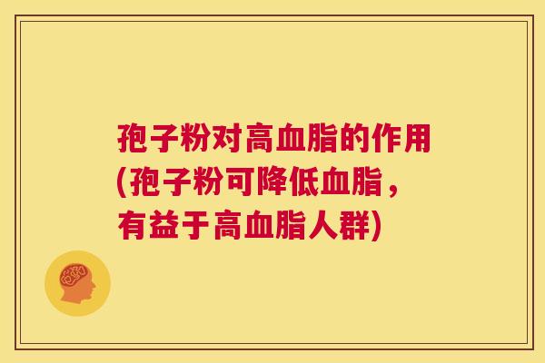 孢子粉对高血脂的作用(孢子粉可降低血脂,有益于高血脂人群) 第1张 孢子粉对高血脂的作用(孢子粉可降低血脂,有益于高血脂人群) 第1张