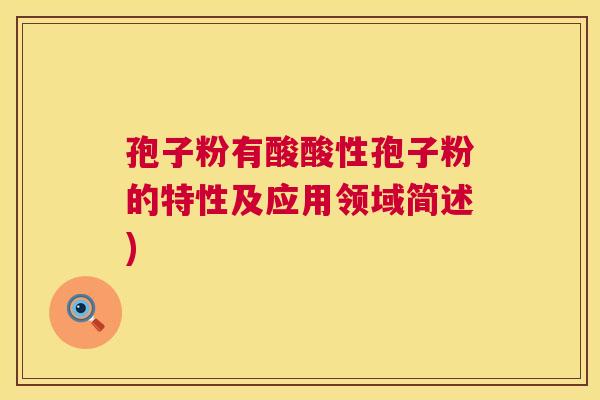 孢子粉有酸酸性孢子粉的特性及应用领域简述) 第1张 孢子粉有酸酸性孢子粉的特性及应用领域简述) 第1张