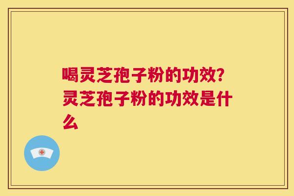 喝灵芝孢子粉的功效?灵芝孢子粉的功效是什么 第1张 喝灵芝孢子粉的功效?灵芝孢子粉的功效是什么 第1张
