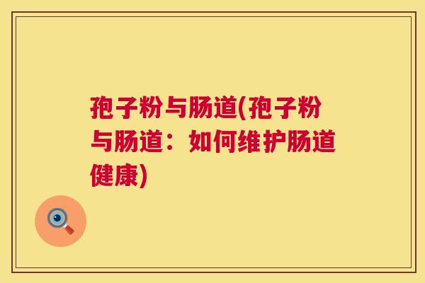 孢子粉与肠道(孢子粉与肠道:如何维护肠道健康) 第1张 孢子粉与肠道(孢子粉与肠道:如何维护肠道健康) 第1张