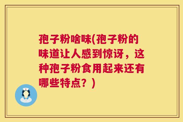 孢子粉啥味(孢子粉的味道让人感到惊讶，这种孢子粉食用起来还有哪些特点？)  第1张