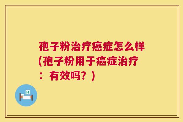 孢子粉治疗癌症怎么样(孢子粉用于癌症治疗：有效吗？)  第1张