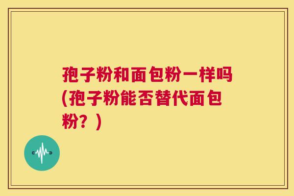 孢子粉和面包粉一样吗(孢子粉能否替代面包粉？)  第1张