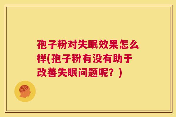 孢子粉对失眠效果怎么样(孢子粉有没有助于改善失眠问题呢?) 第1张 孢子粉对失眠效果怎么样(孢子粉有没有助于改善失眠问题呢?) 第1张