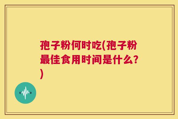 孢子粉何时吃(孢子粉最佳食用时间是什么？)  第1张