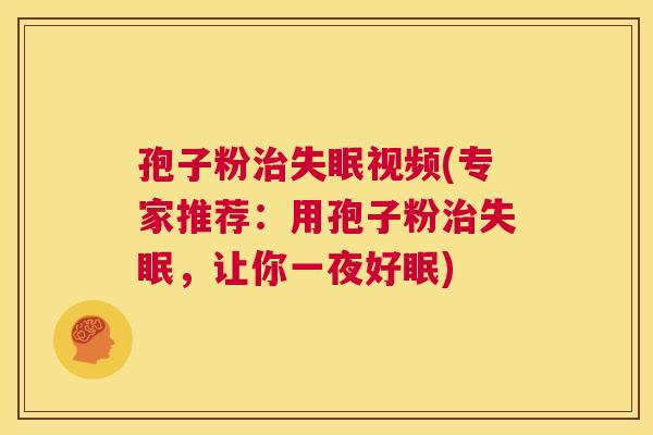 孢子粉治失眠视频(专家推荐:用孢子粉治失眠,让你一夜好眠) 第1张 孢子粉治失眠视频(专家推荐:用孢子粉治失眠,让你一夜好眠) 第1张