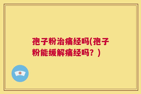 孢子粉治痛经吗(孢子粉能缓解痛经吗?) 第1张 孢子粉治痛经吗(孢子粉能缓解痛经吗?) 第1张