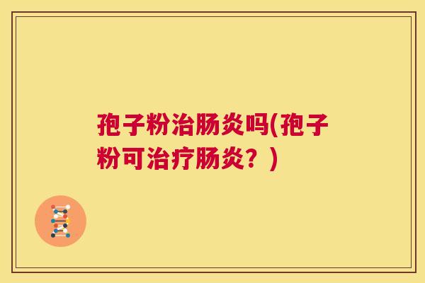孢子粉治肠炎吗(孢子粉可治疗肠炎?) 第1张 孢子粉治肠炎吗(孢子粉可治疗肠炎?) 第1张