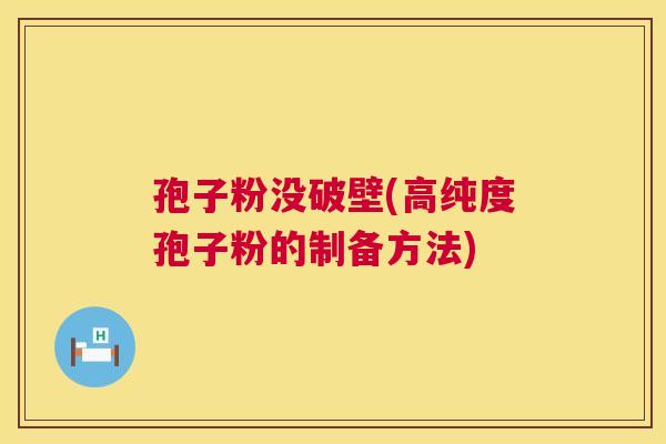 孢子粉没破壁(高纯度孢子粉的制备方法) 第1张 孢子粉没破壁(高纯度孢子粉的制备方法) 第1张