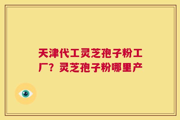天津代工灵芝孢子粉工厂?灵芝孢子粉哪里产 第1张 天津代工灵芝孢子粉工厂?灵芝孢子粉哪里产 第1张