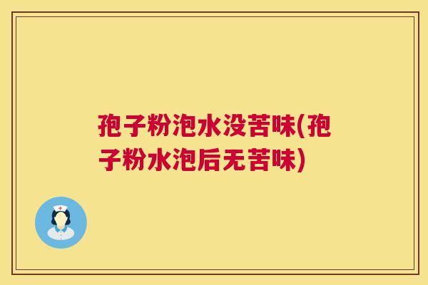 孢子粉泡水没苦味(孢子粉水泡后无苦味) 第1张 孢子粉泡水没苦味(孢子粉水泡后无苦味) 第1张