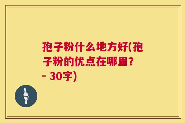 孢子粉什么地方好(孢子粉的优点在哪里? - 30字) 第1张 孢子粉什么地方好(孢子粉的优点在哪里? - 30字) 第1张