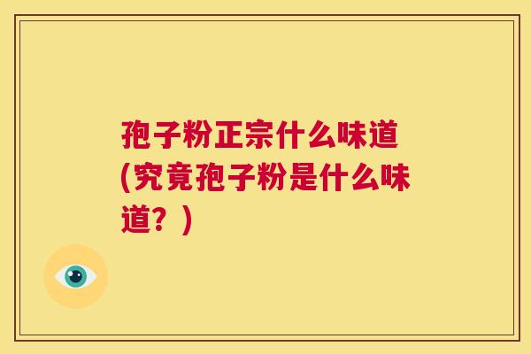 孢子粉正宗什么味道 (究竟孢子粉是什么味道?) 第1张 孢子粉正宗什么味道 (究竟孢子粉是什么味道?) 第1张
