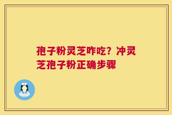孢子粉灵芝咋吃?冲灵芝孢子粉正确步骤 第1张 孢子粉灵芝咋吃?冲灵芝孢子粉正确步骤 第1张