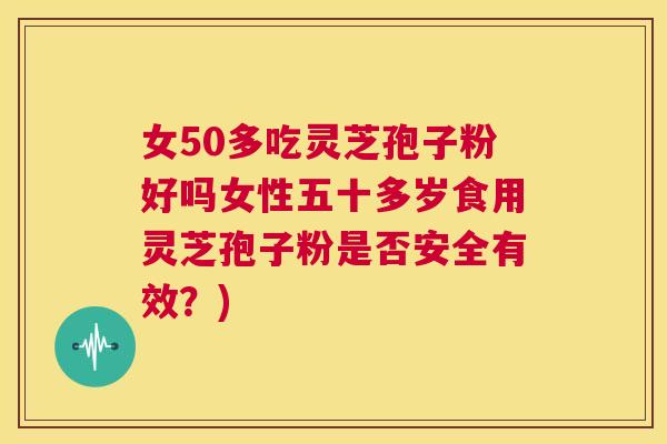 女50多吃灵芝孢子粉好吗女性五十多岁食用灵芝孢子粉是否安全有效?) 第1张 女50多吃灵芝孢子粉好吗女性五十多岁食用灵芝孢子粉是否安全有效?) 第1张