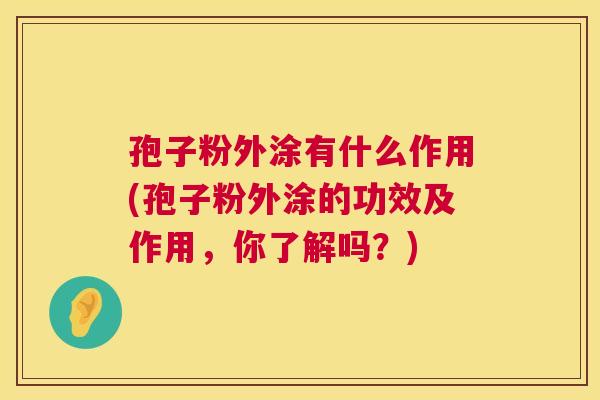 孢子粉外涂有什么作用(孢子粉外涂的功效及作用,你了解吗?) 第1张 孢子粉外涂有什么作用(孢子粉外涂的功效及作用,你了解吗?) 第1张