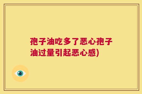 孢子油吃多了恶心孢子油过量引起恶心感) 第1张 孢子油吃多了恶心孢子油过量引起恶心感) 第1张