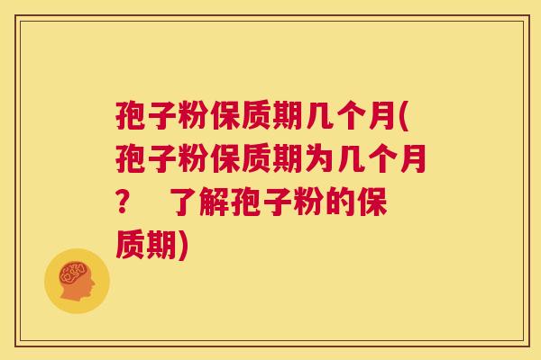 孢子粉保质期几个月(孢子粉保质期为几个月? 了解孢子粉的保质期) 第1张 孢子粉保质期几个月(孢子粉保质期为几个月? 了解孢子粉的保质期) 第1张