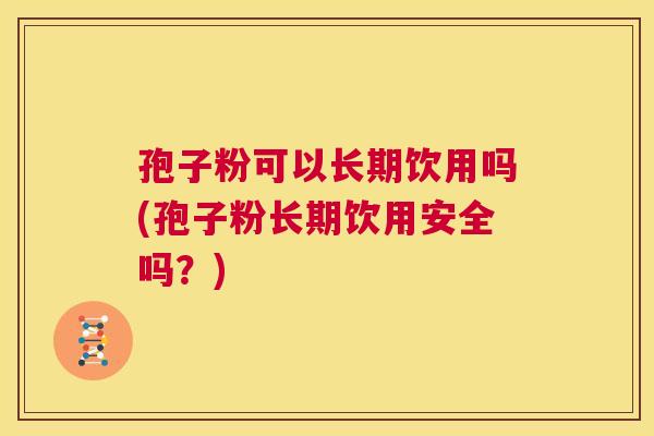 孢子粉可以长期饮用吗(孢子粉长期饮用安全吗？)  第1张